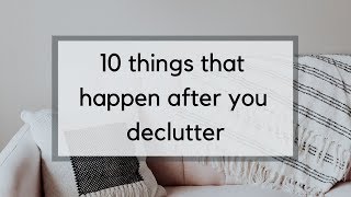 The 10 Things that Happen After You Declutter  Life Beyond the Clutter [upl. by Itsud]